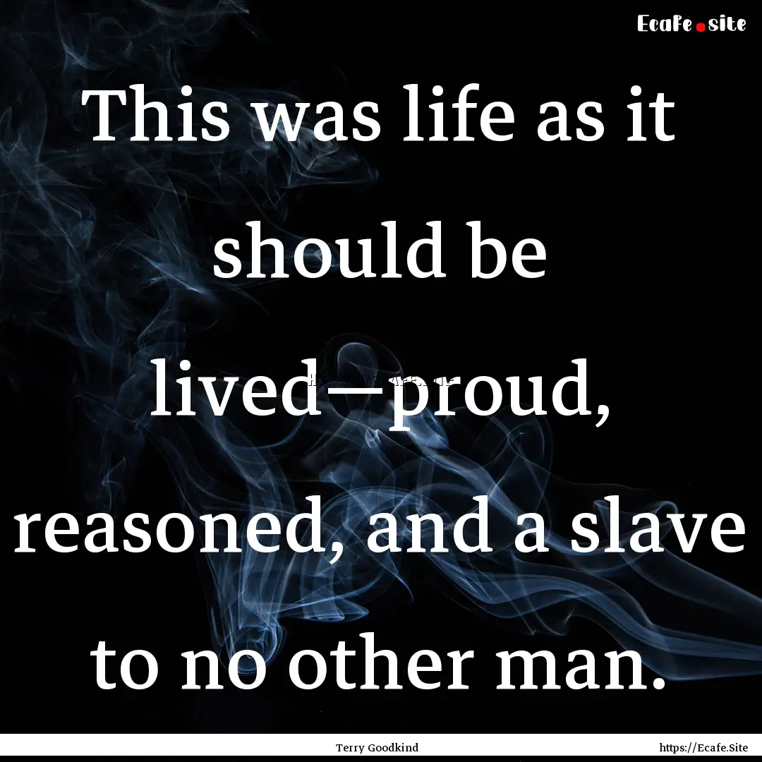 This was life as it should be lived—proud,.... : Quote by Terry Goodkind