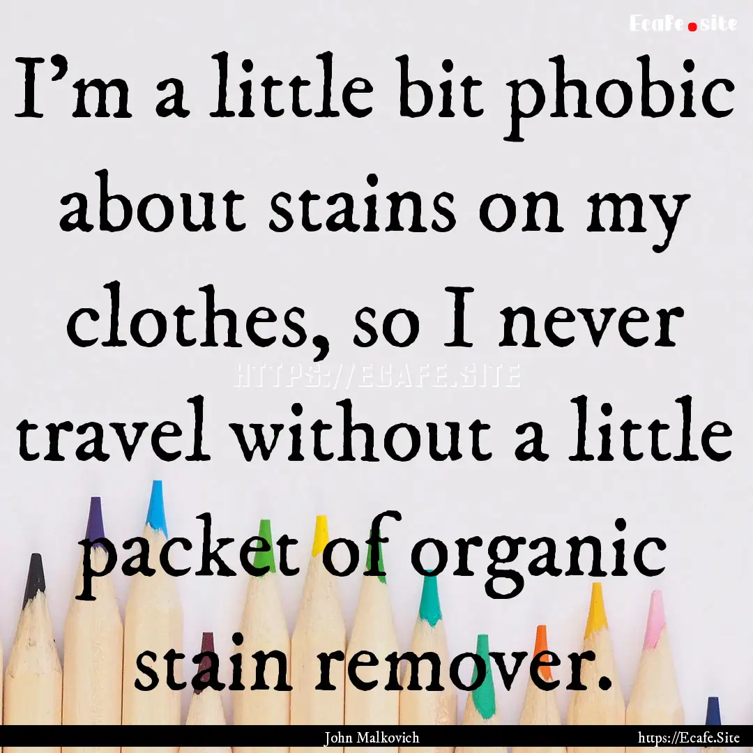 I'm a little bit phobic about stains on my.... : Quote by John Malkovich