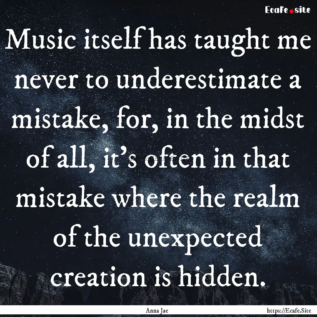 Music itself has taught me never to underestimate.... : Quote by Anna Jae