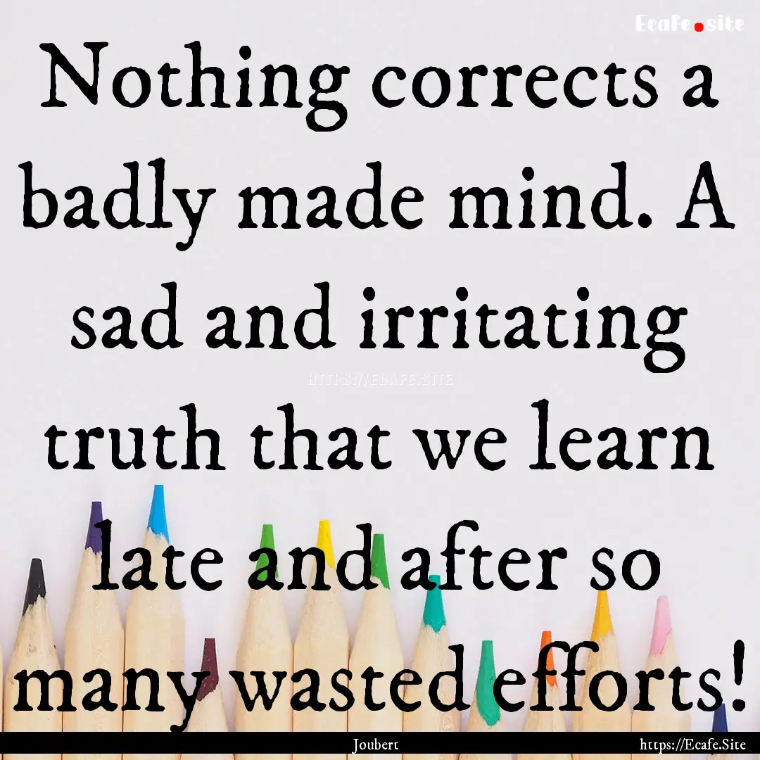 Nothing corrects a badly made mind. A sad.... : Quote by Joubert