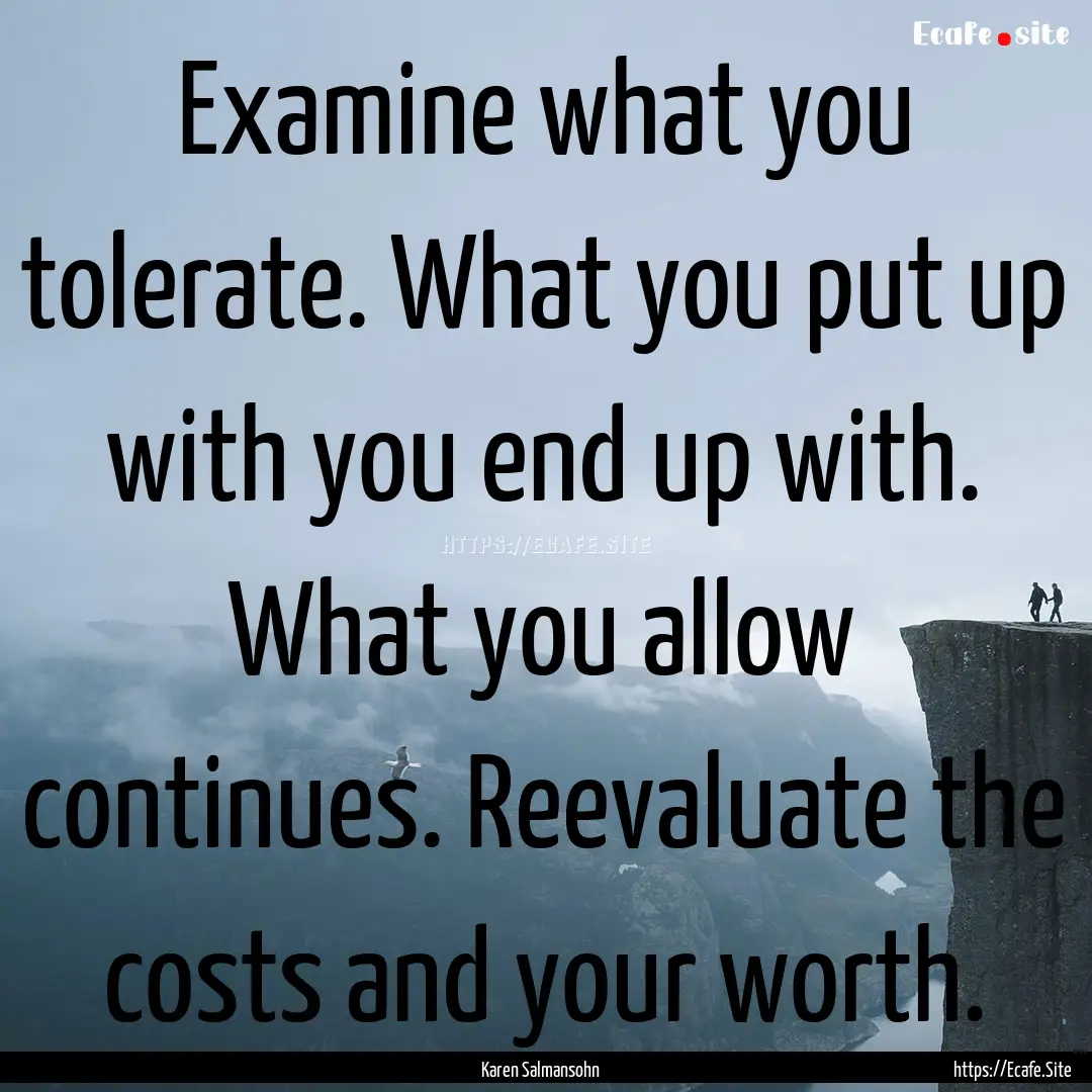 Examine what you tolerate. What you put up.... : Quote by Karen Salmansohn