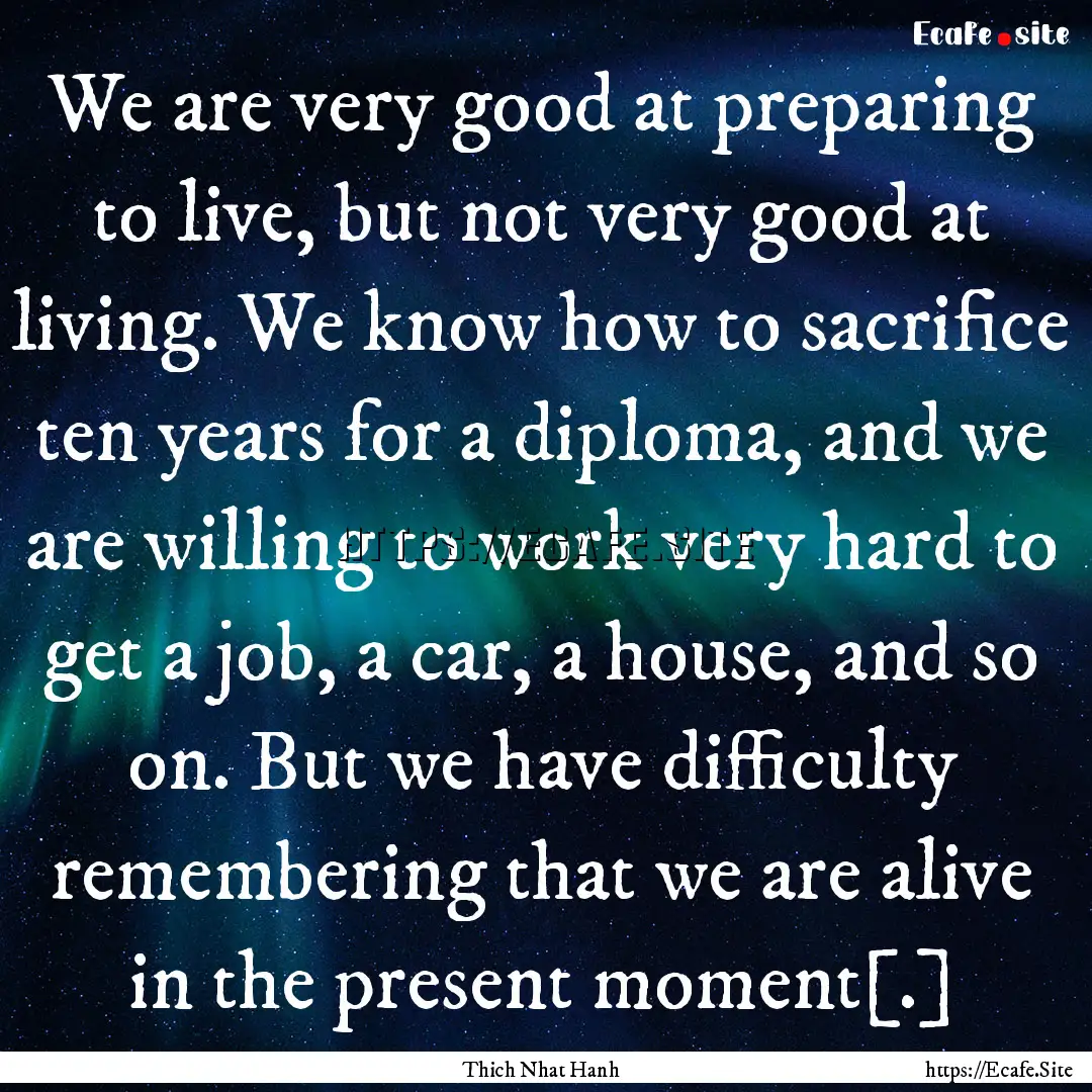 We are very good at preparing to live, but.... : Quote by Thich Nhat Hanh