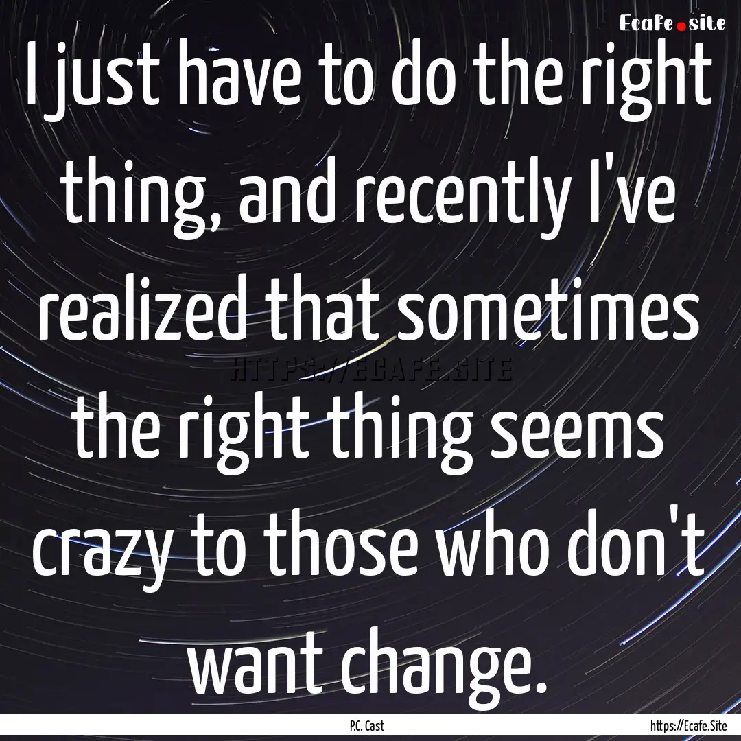 I just have to do the right thing, and recently.... : Quote by P.C. Cast