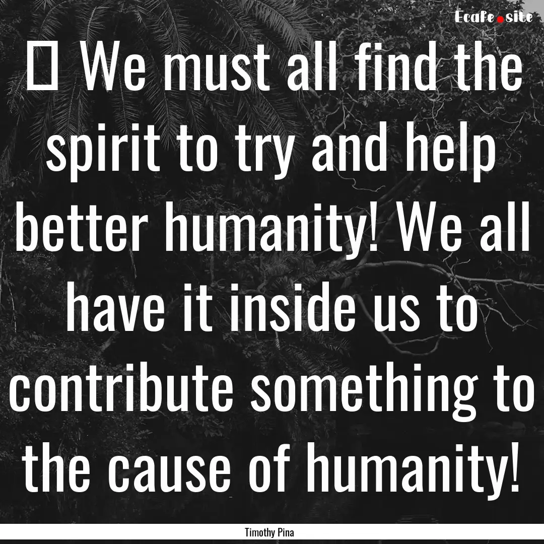 ❤ We must all find the spirit to try and.... : Quote by Timothy Pina