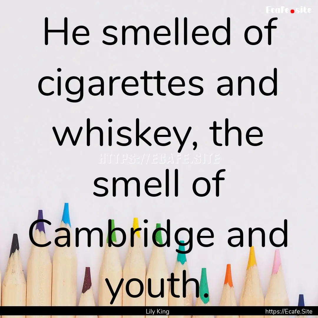 He smelled of cigarettes and whiskey, the.... : Quote by Lily King