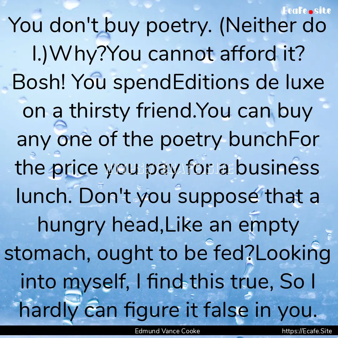 You don't buy poetry. (Neither do I.)Why?You.... : Quote by Edmund Vance Cooke