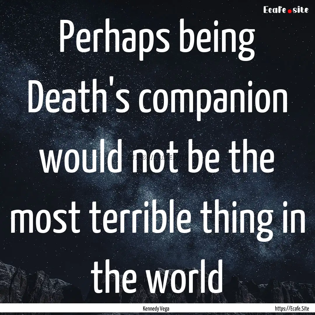 Perhaps being Death's companion would not.... : Quote by Kennedy Vega