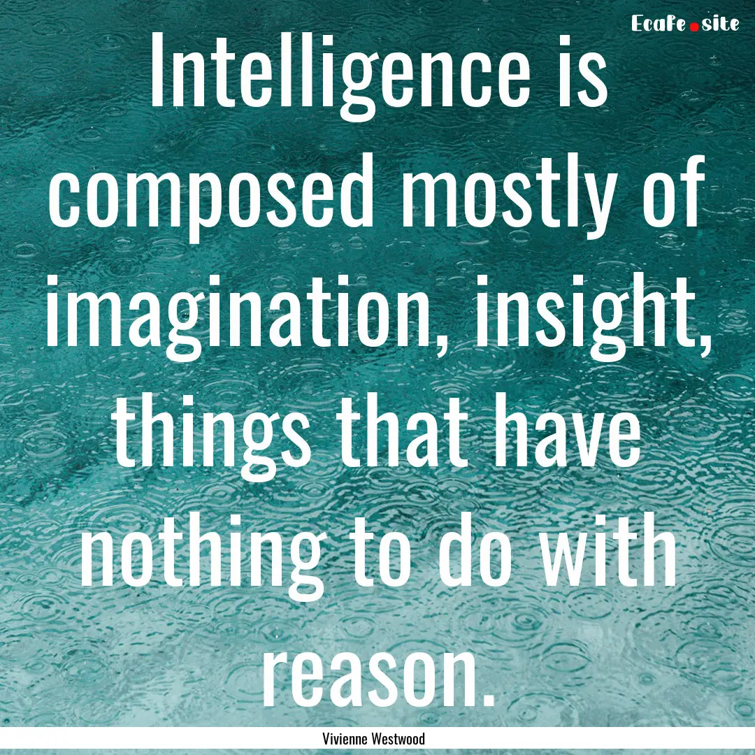 Intelligence is composed mostly of imagination,.... : Quote by Vivienne Westwood