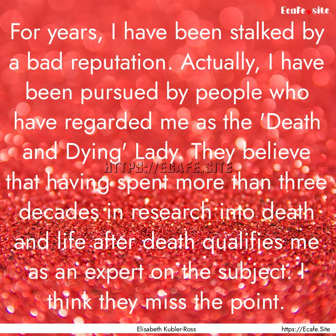 For years, I have been stalked by a bad reputation..... : Quote by Elisabeth Kubler-Ross