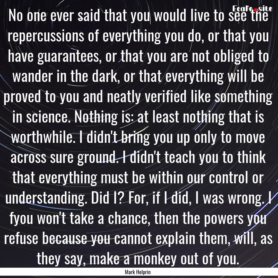 No one ever said that you would live to see.... : Quote by Mark Helprin