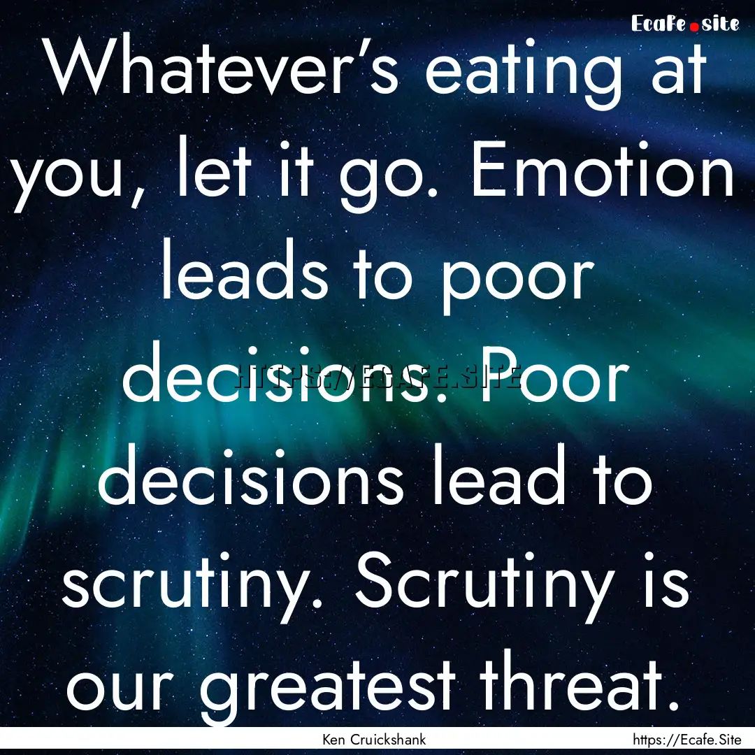 Whatever’s eating at you, let it go. Emotion.... : Quote by Ken Cruickshank