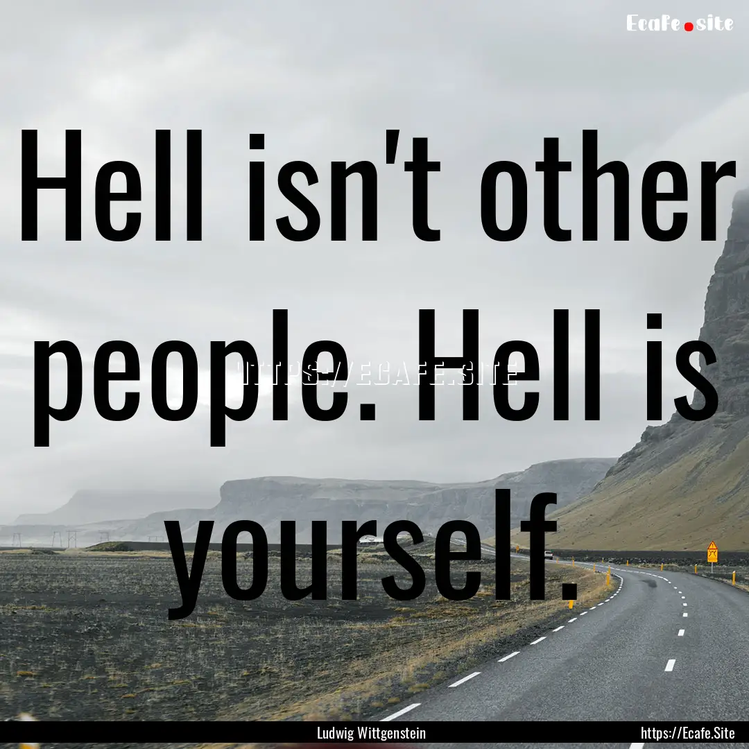 Hell isn't other people. Hell is yourself..... : Quote by Ludwig Wittgenstein