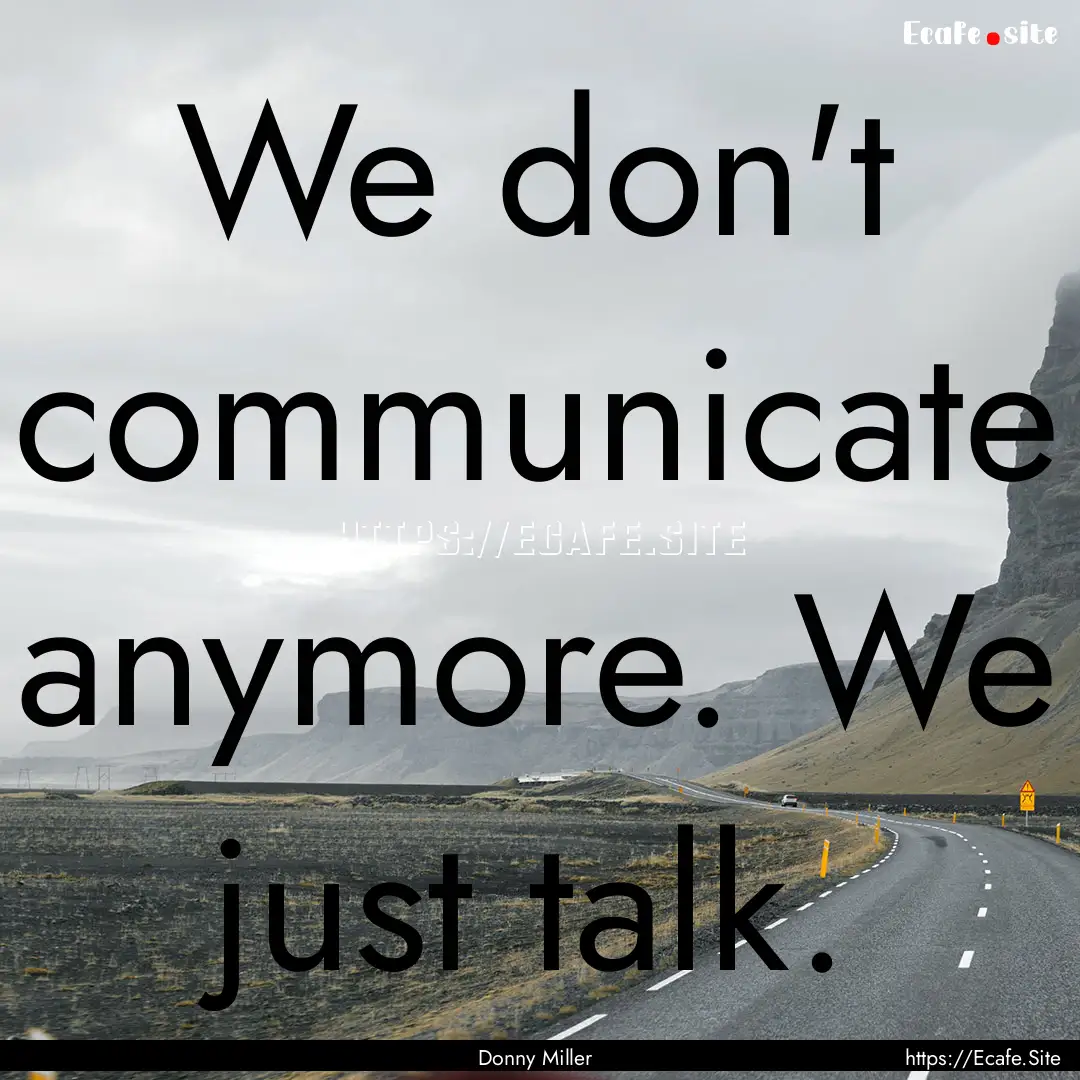 We don't communicate anymore. We just talk..... : Quote by Donny Miller