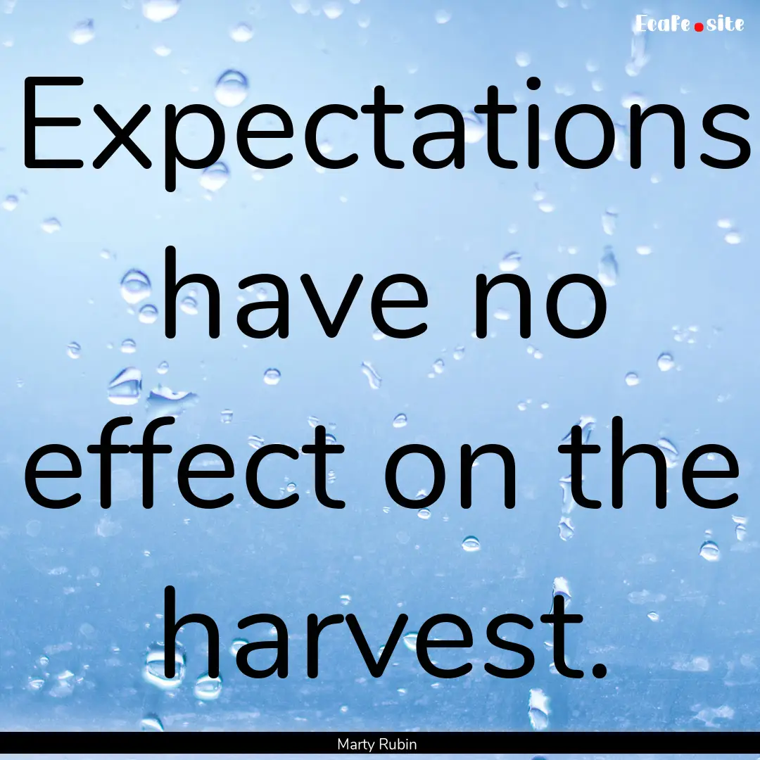 Expectations have no effect on the harvest..... : Quote by Marty Rubin