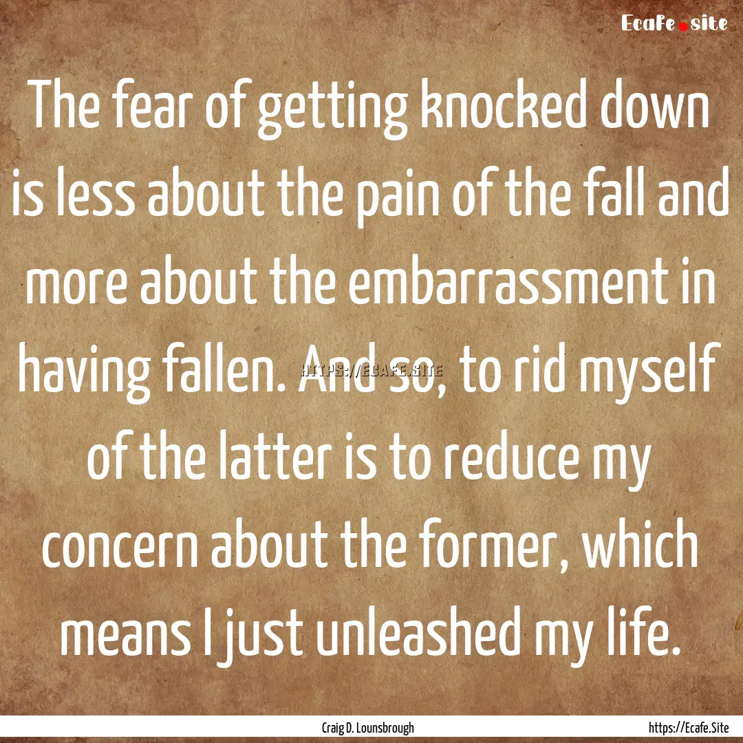 The fear of getting knocked down is less.... : Quote by Craig D. Lounsbrough