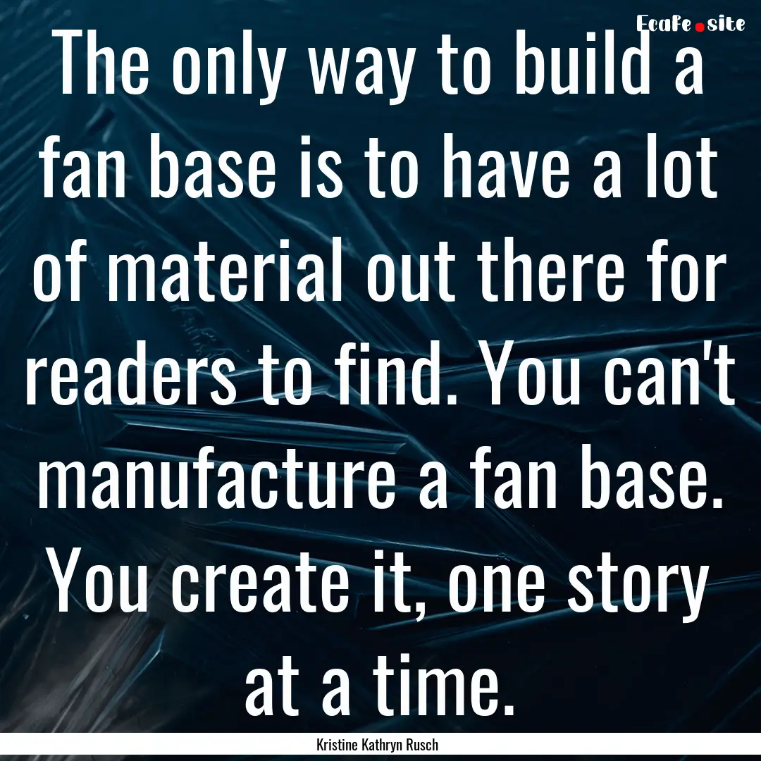 The only way to build a fan base is to have.... : Quote by Kristine Kathryn Rusch