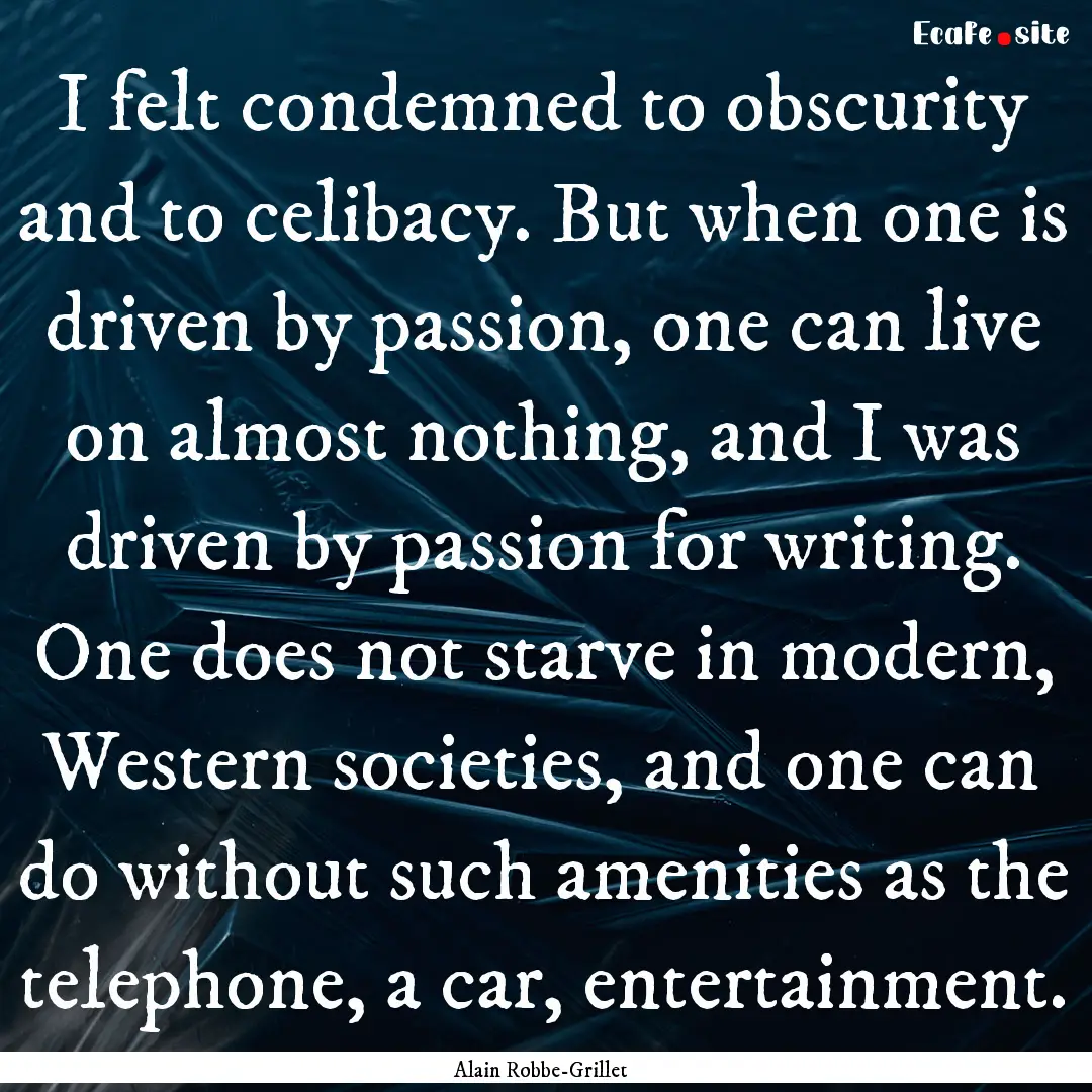 I felt condemned to obscurity and to celibacy..... : Quote by Alain Robbe-Grillet