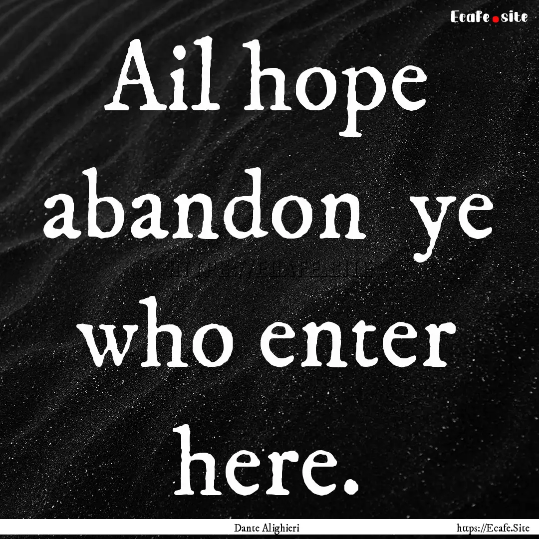 Ail hope abandon ye who enter here. : Quote by Dante Alighieri