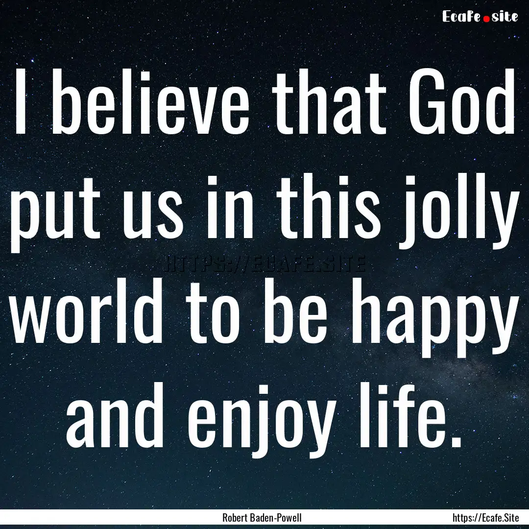 I believe that God put us in this jolly world.... : Quote by Robert Baden-Powell