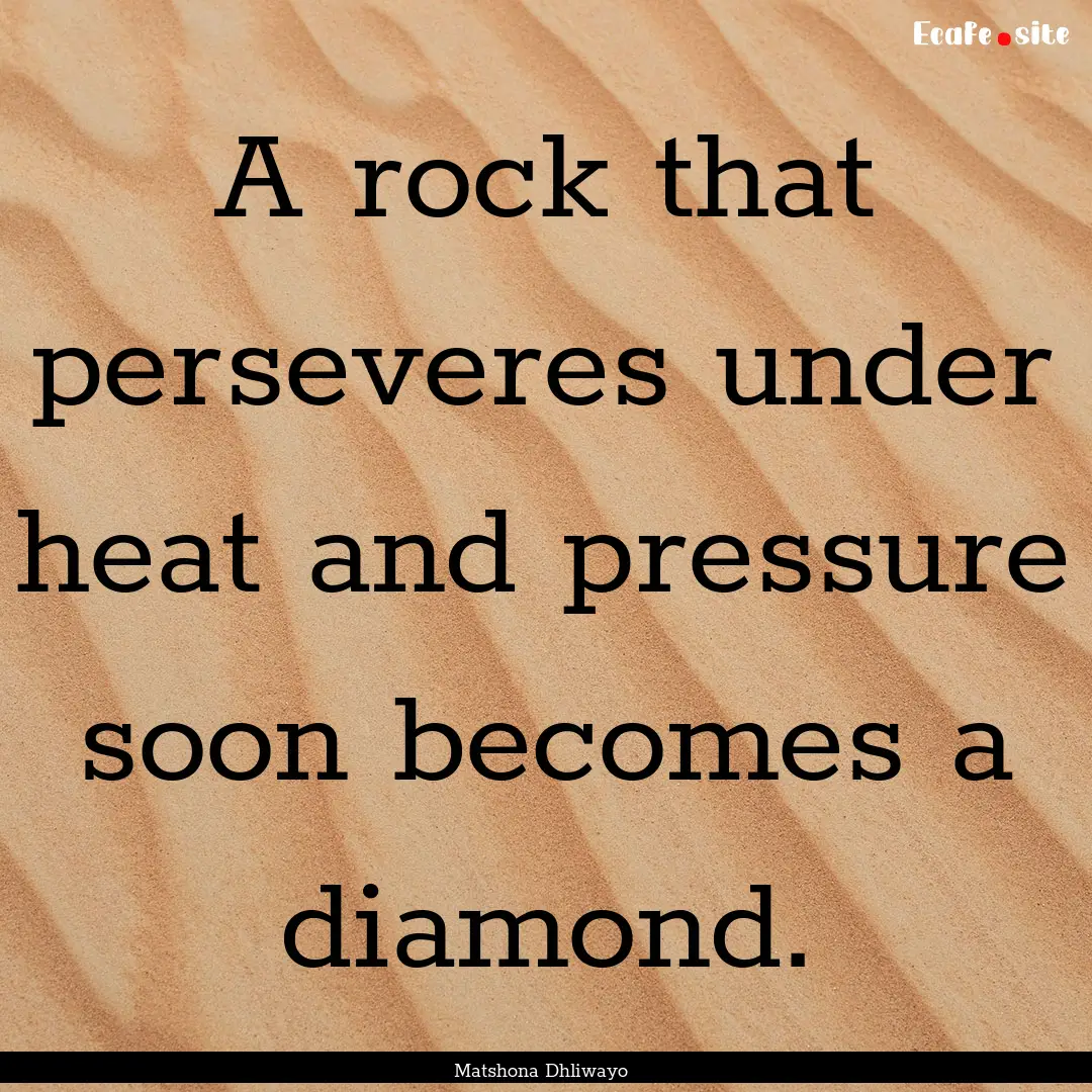 A rock that perseveres under heat and pressure.... : Quote by Matshona Dhliwayo