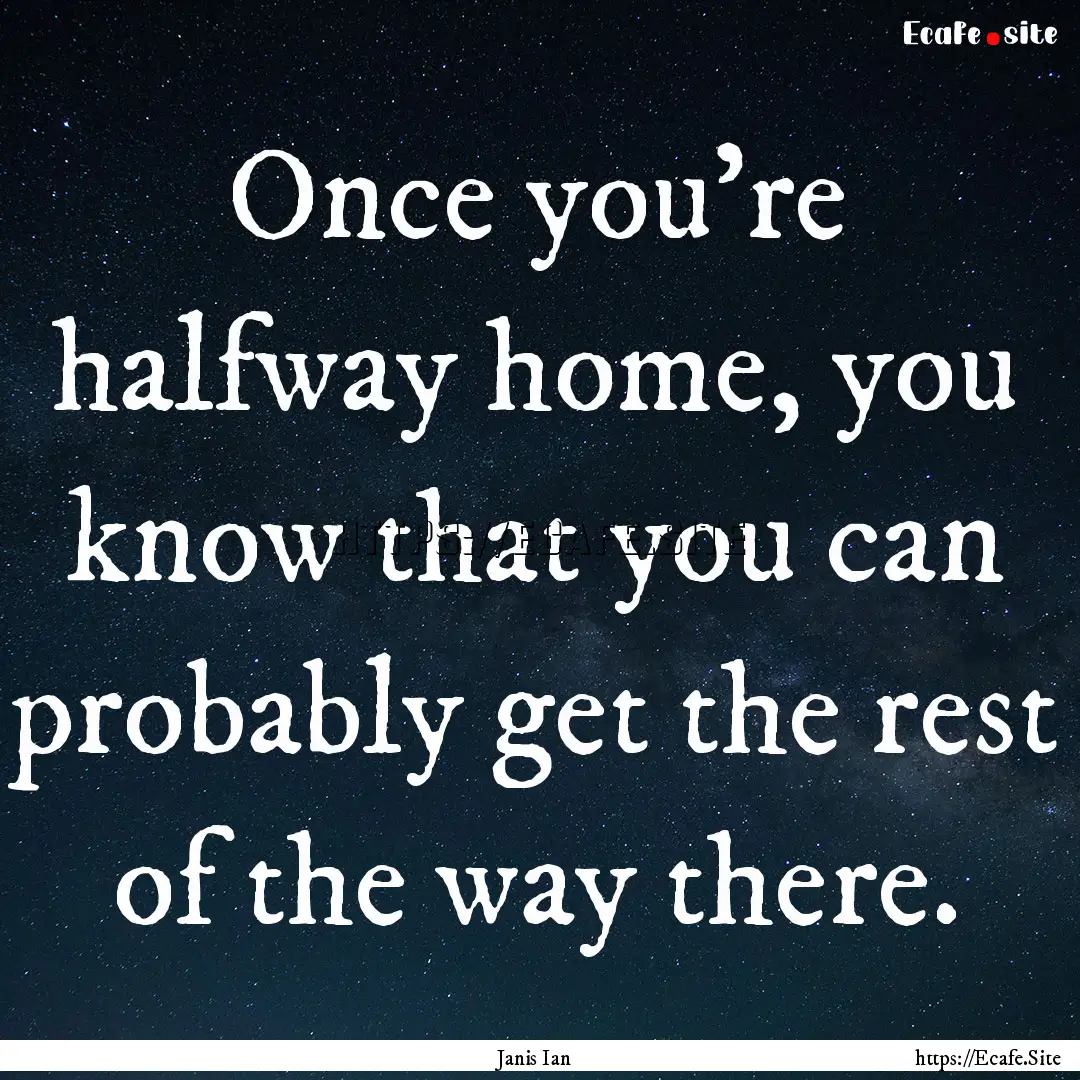 Once you're halfway home, you know that you.... : Quote by Janis Ian