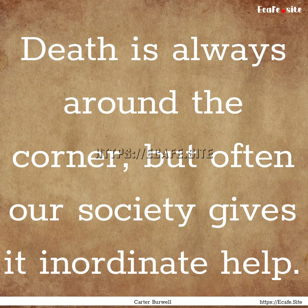 Death is always around the corner, but often.... : Quote by Carter Burwell