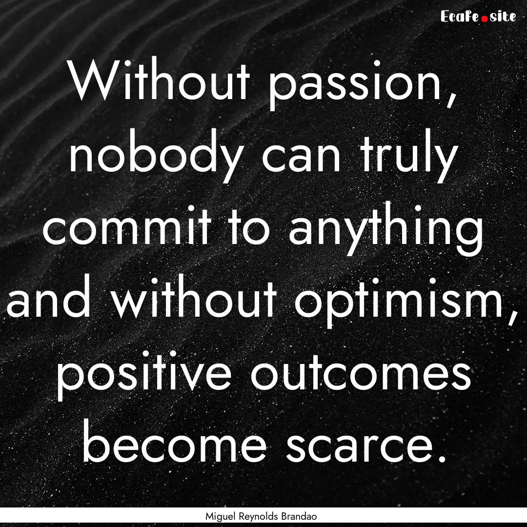 Without passion, nobody can truly commit.... : Quote by Miguel Reynolds Brandao