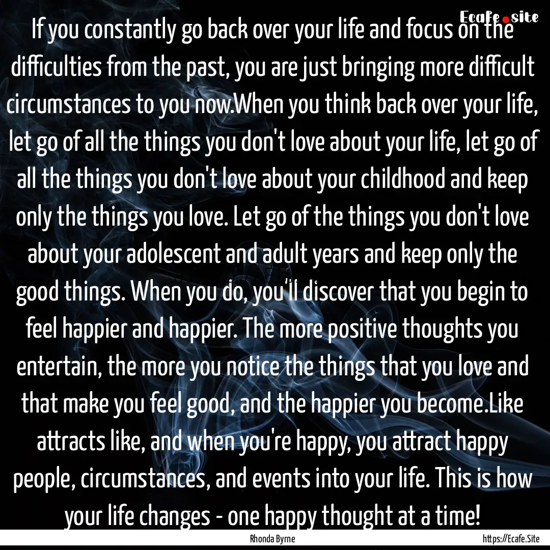 If you constantly go back over your life.... : Quote by Rhonda Byrne