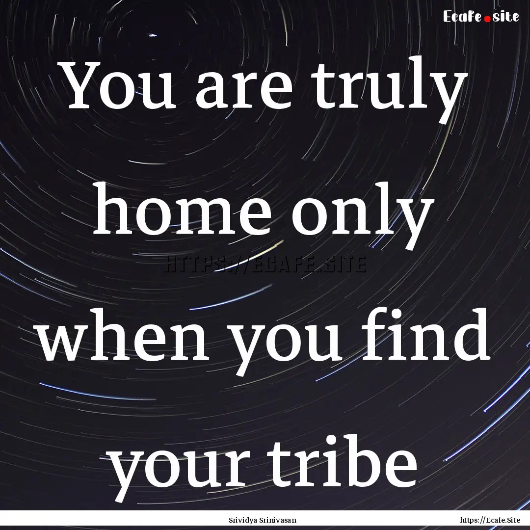 You are truly home only when you find your.... : Quote by Srividya Srinivasan