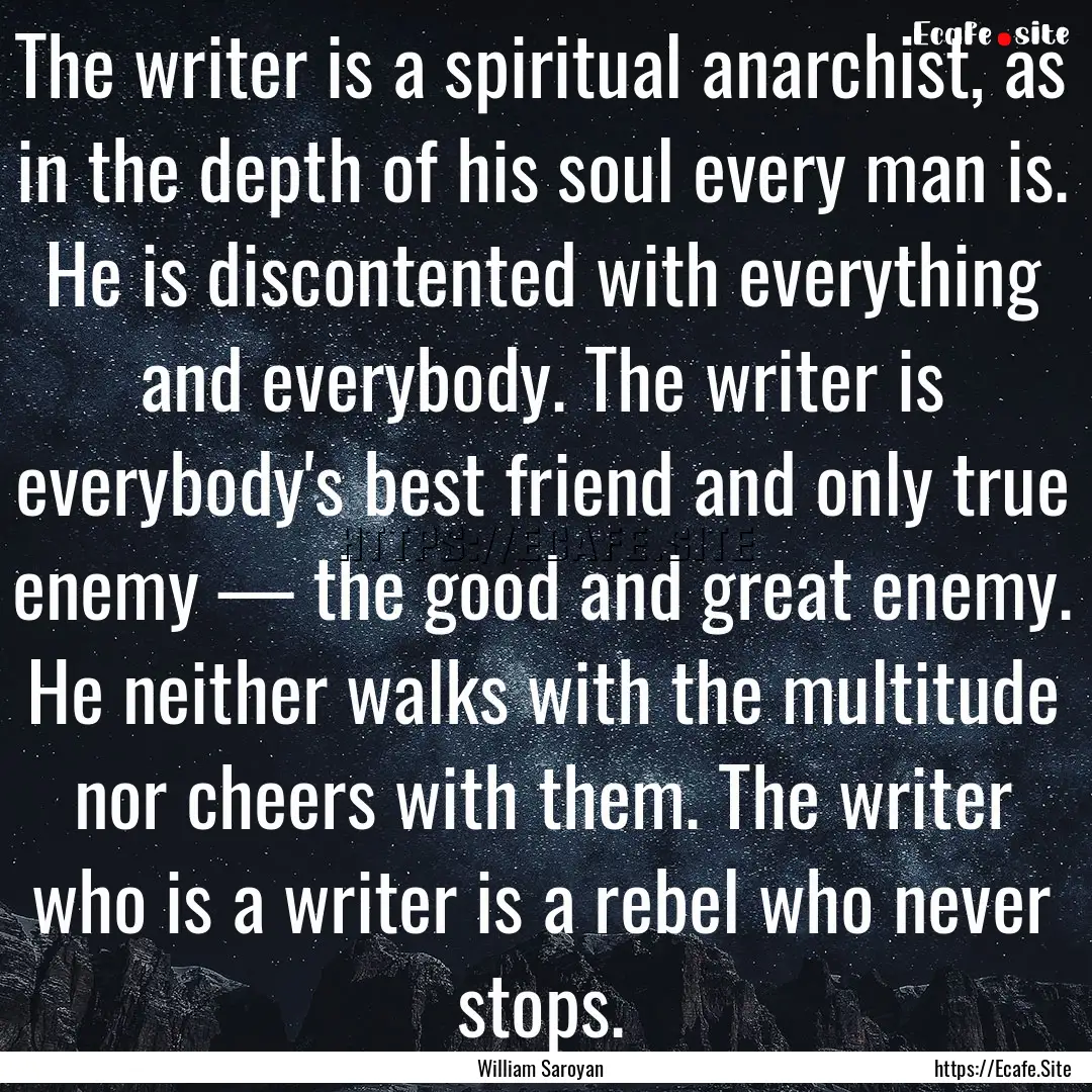 The writer is a spiritual anarchist, as in.... : Quote by William Saroyan