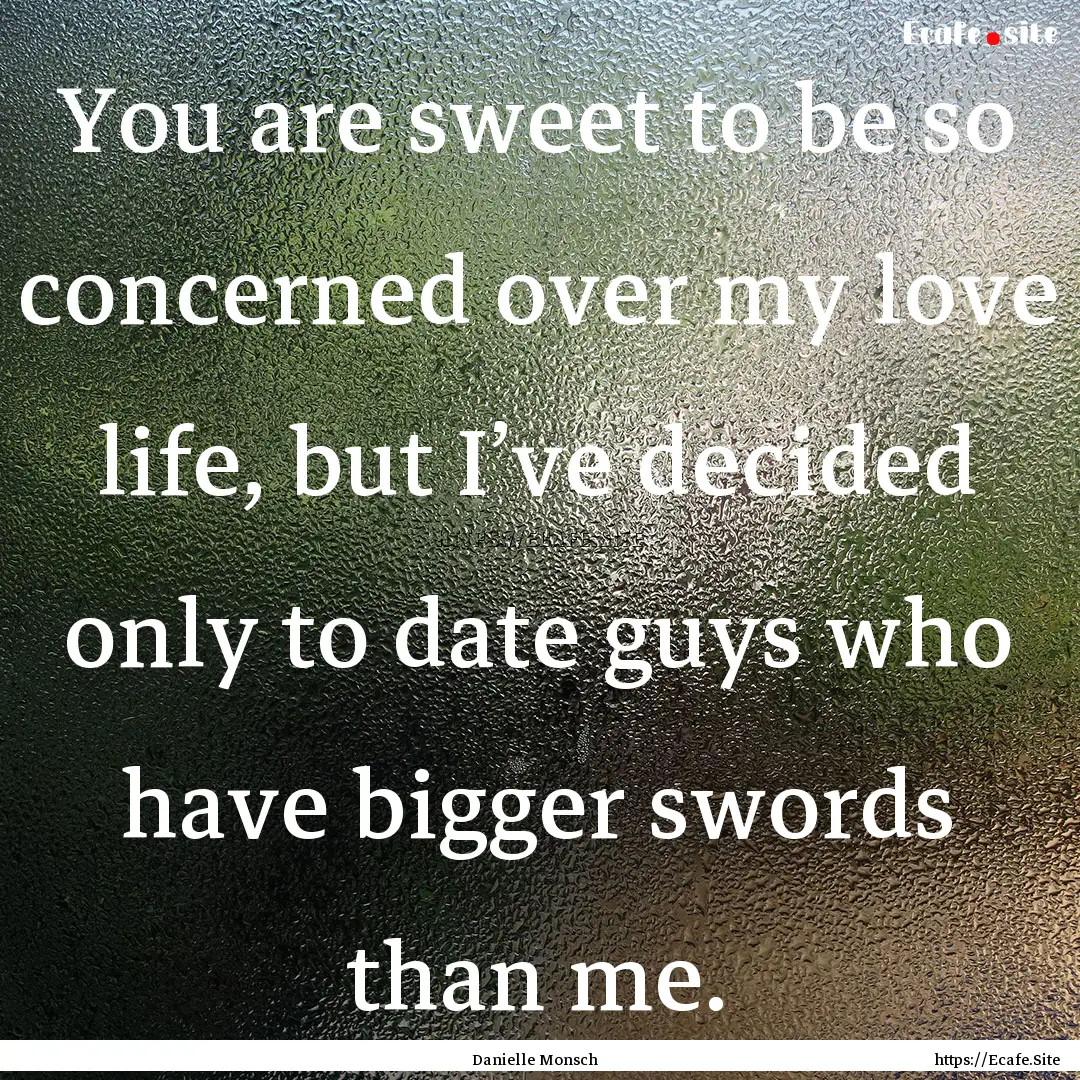 You are sweet to be so concerned over my.... : Quote by Danielle Monsch