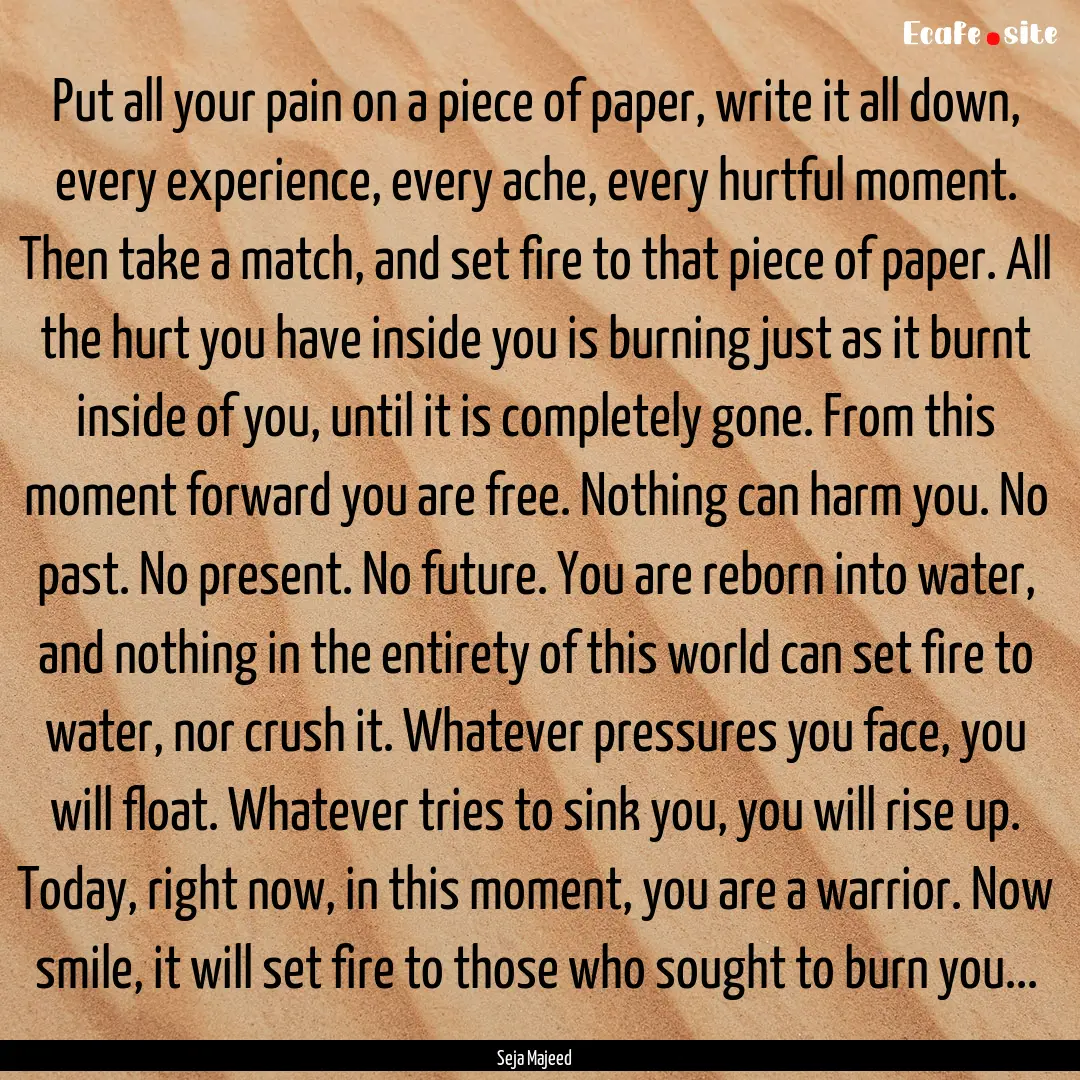 Put all your pain on a piece of paper, write.... : Quote by Seja Majeed