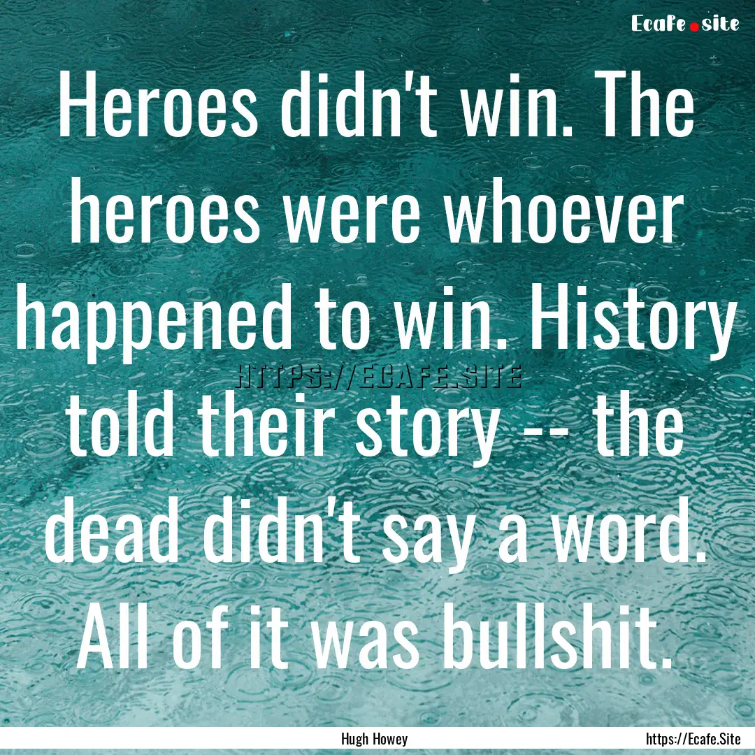 Heroes didn't win. The heroes were whoever.... : Quote by Hugh Howey