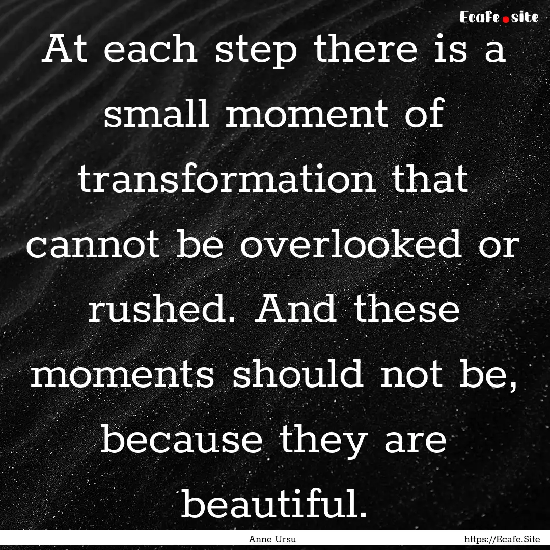 At each step there is a small moment of transformation.... : Quote by Anne Ursu