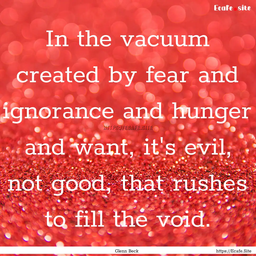 In the vacuum created by fear and ignorance.... : Quote by Glenn Beck