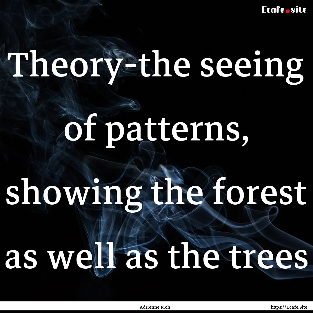 Theory-the seeing of patterns, showing the.... : Quote by Adrienne Rich