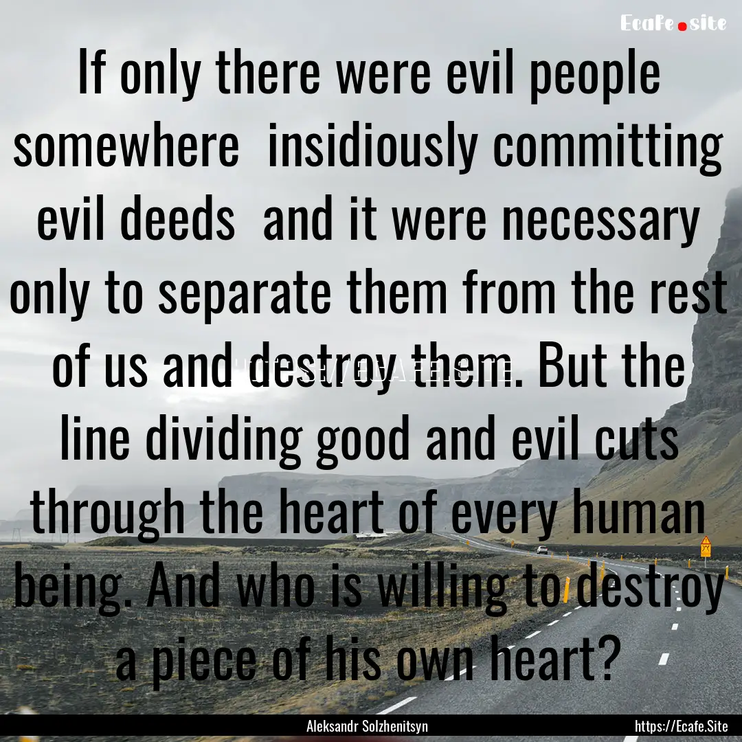 If only there were evil people somewhere.... : Quote by Aleksandr Solzhenitsyn