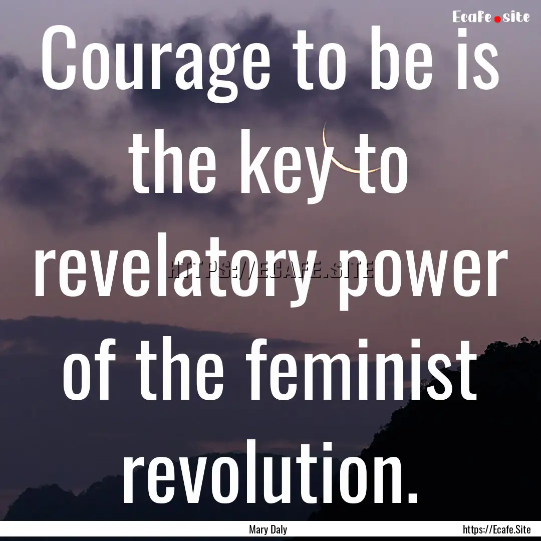 Courage to be is the key to revelatory power.... : Quote by Mary Daly