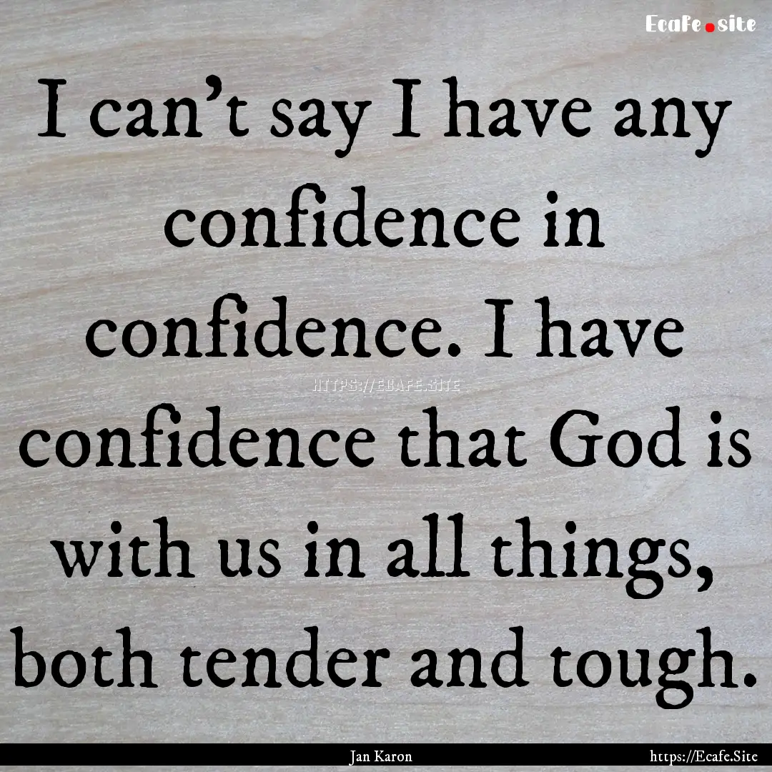 I can't say I have any confidence in confidence..... : Quote by Jan Karon