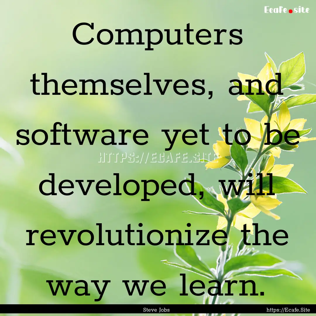 Computers themselves, and software yet to.... : Quote by Steve Jobs