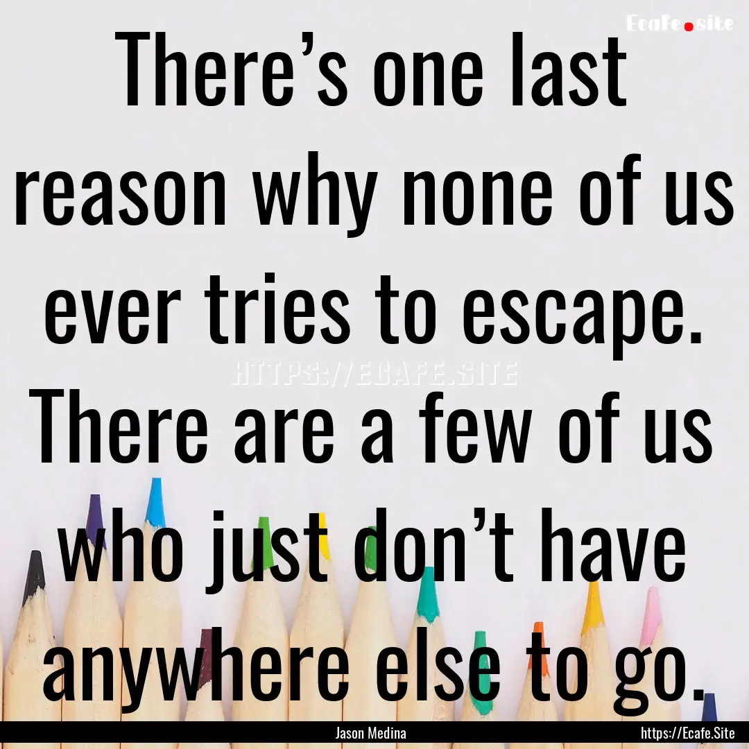 There’s one last reason why none of us.... : Quote by Jason Medina