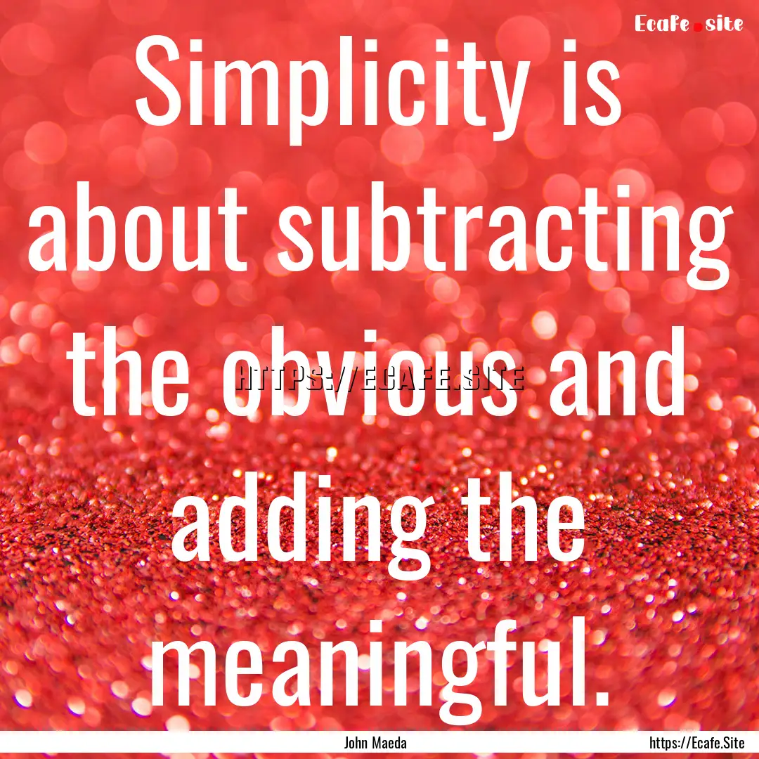 Simplicity is about subtracting the obvious.... : Quote by John Maeda