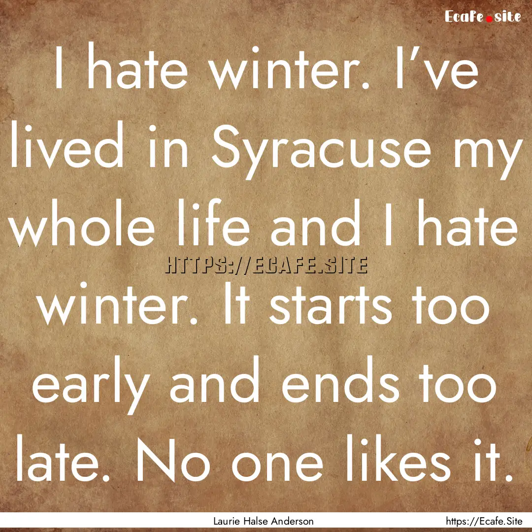 I hate winter. I’ve lived in Syracuse my.... : Quote by Laurie Halse Anderson