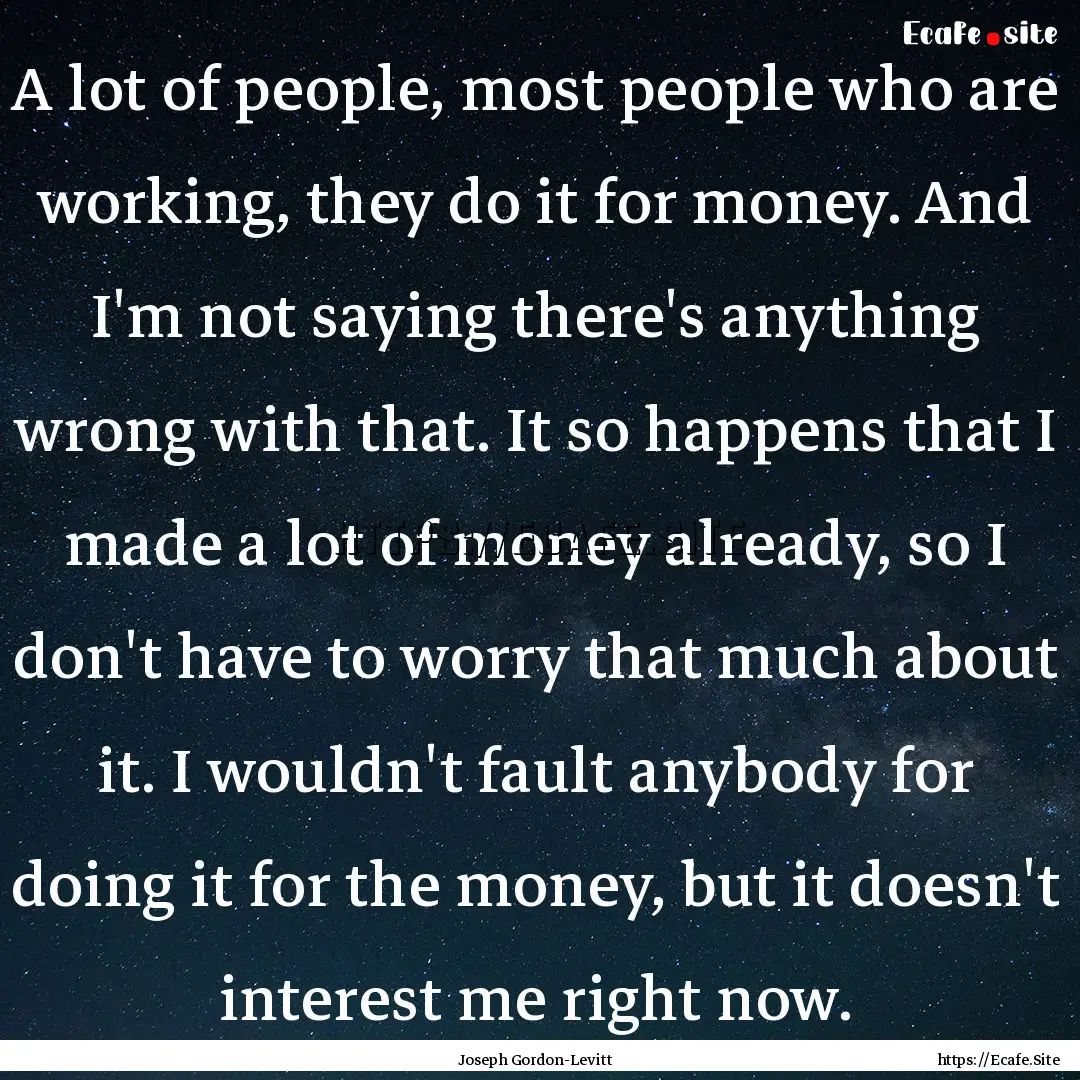 A lot of people, most people who are working,.... : Quote by Joseph Gordon-Levitt