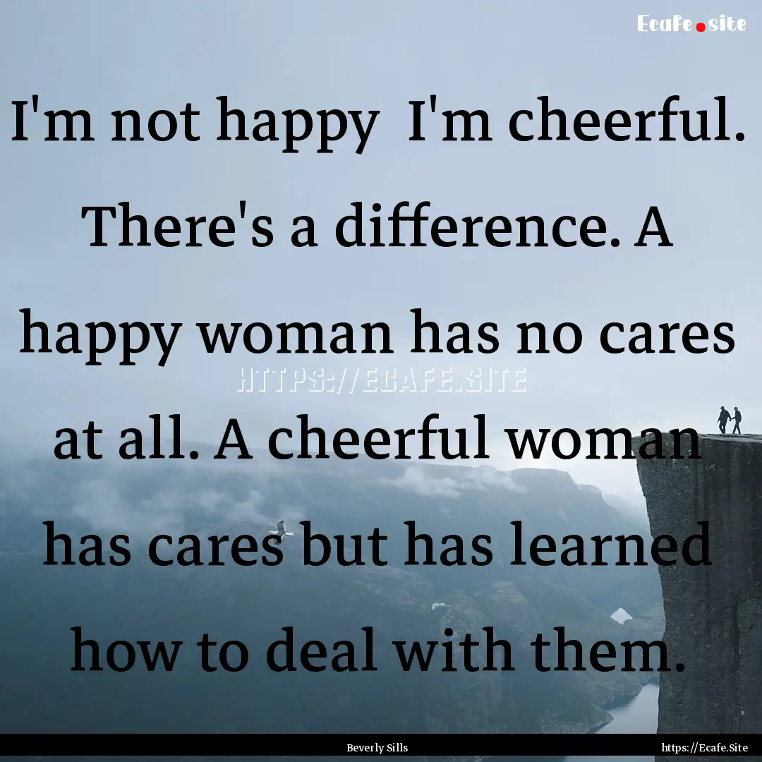 I'm not happy I'm cheerful. There's a difference..... : Quote by Beverly Sills