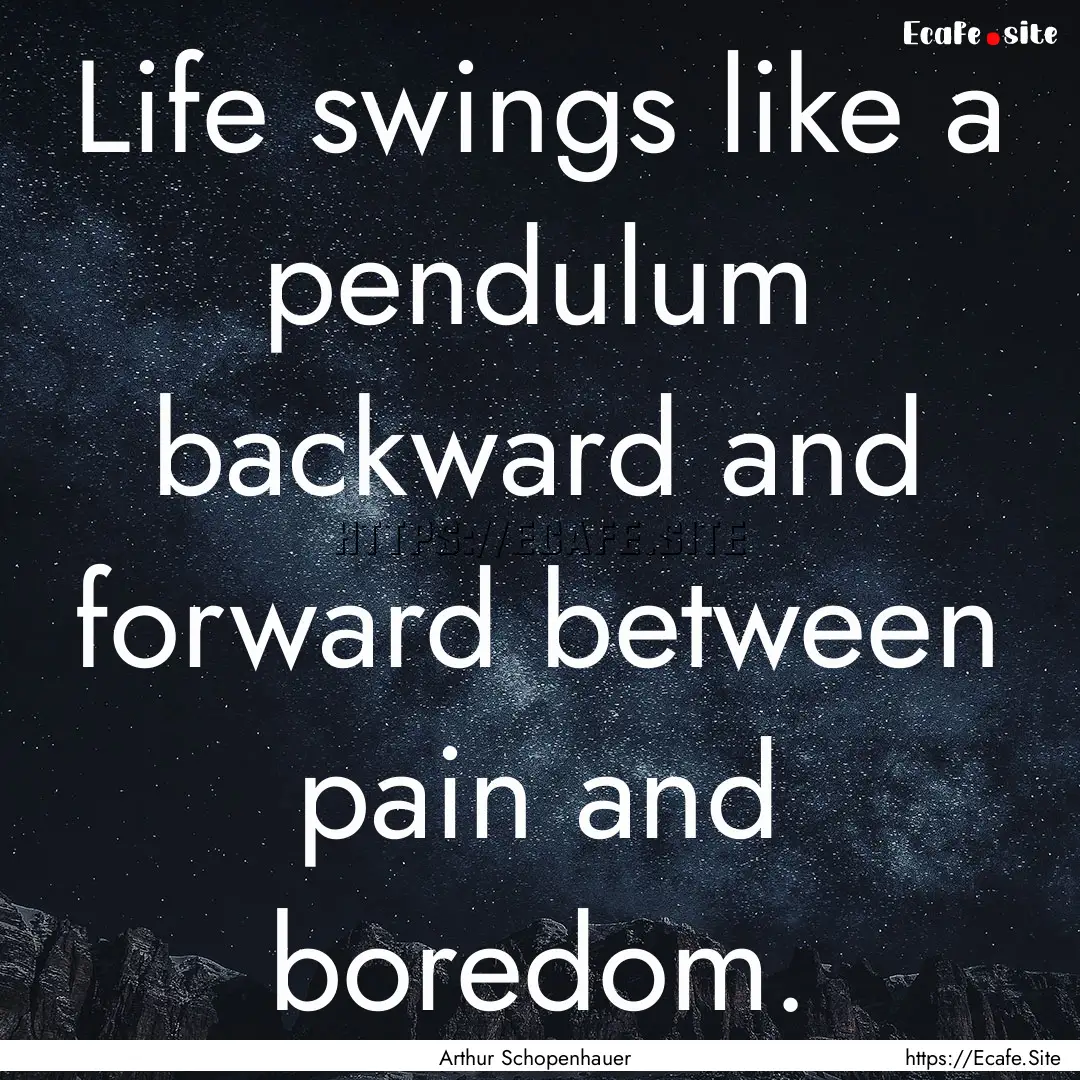 Life swings like a pendulum backward and.... : Quote by Arthur Schopenhauer