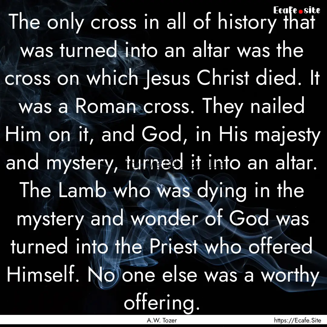 The only cross in all of history that was.... : Quote by A.W. Tozer