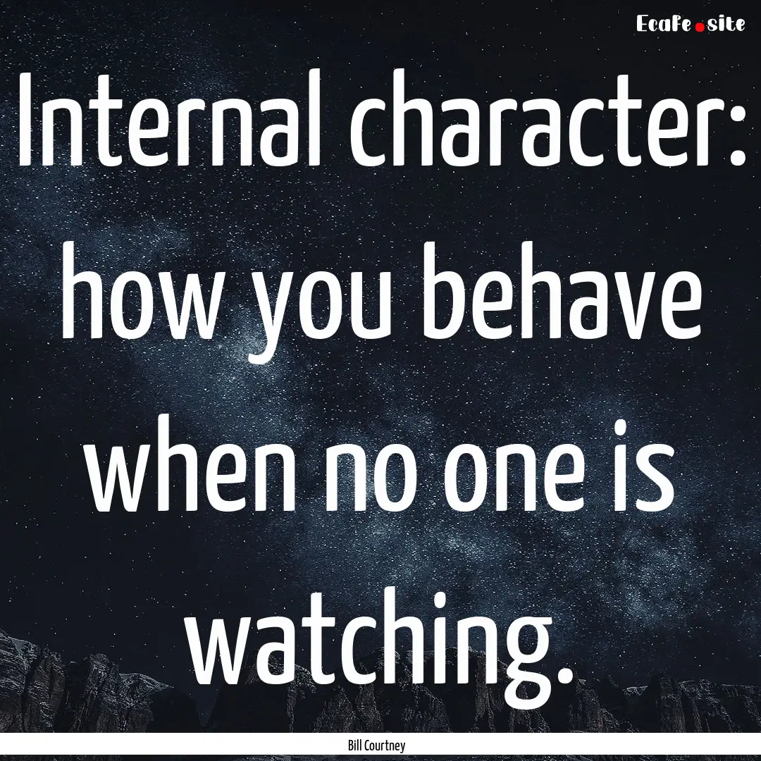 Internal character: how you behave when no.... : Quote by Bill Courtney