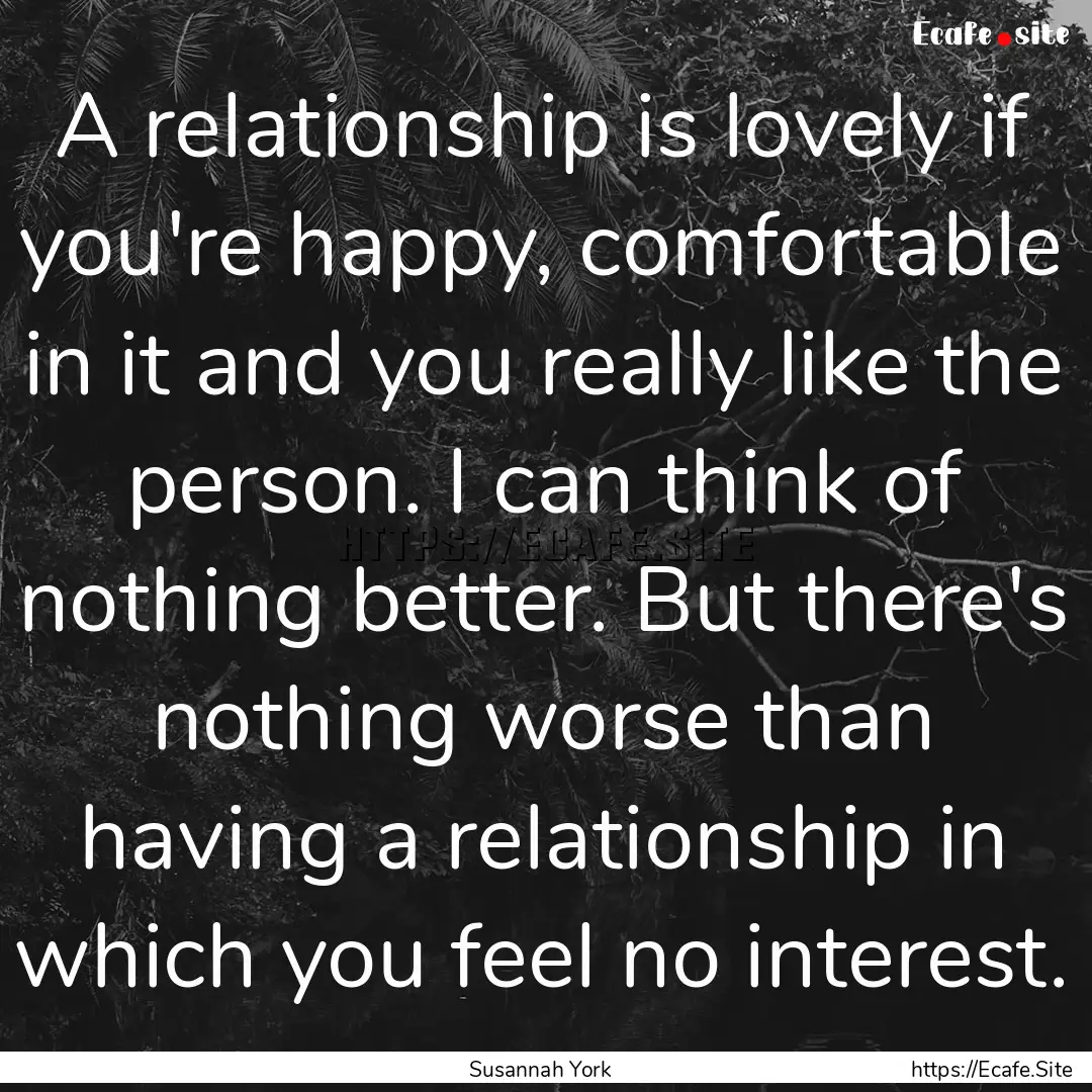 A relationship is lovely if you're happy,.... : Quote by Susannah York