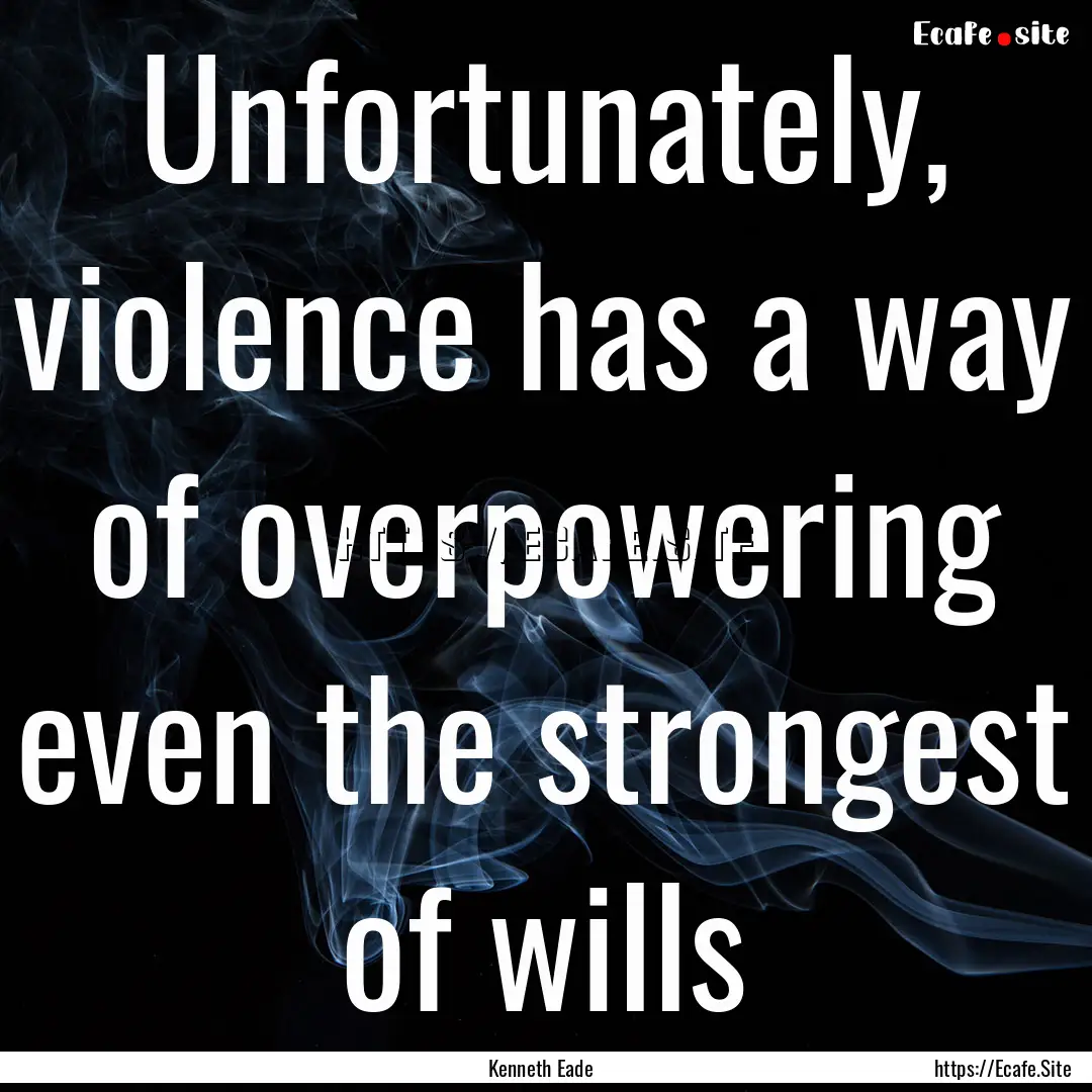 Unfortunately, violence has a way of overpowering.... : Quote by Kenneth Eade